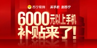 激活消费，苏宁易购启动“6000元以上手机补贴计划”