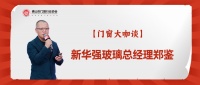 新华强玻璃郑鉴：”玻璃自爆“可以预防，消费者选购门窗玻璃产品要理性决策