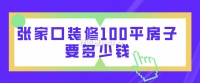 张家口100平米房屋装修预算大概多少？（附详细费用表）